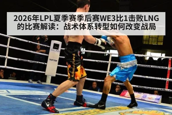 2026年LPL夏季赛季后赛WE3比1击败LNG的比赛解读：战术体系转型如何改变战局 | jiuyou