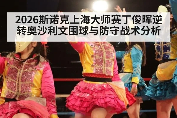 2026斯诺克上海大师赛丁俊晖逆转奥沙利文围球与防守战术分析 | jiuyou