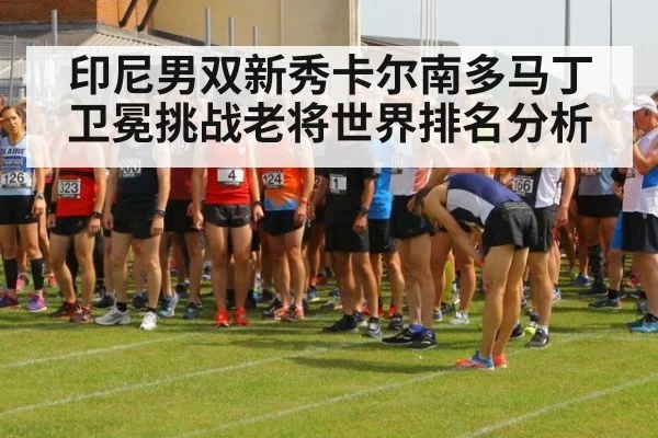 印尼男双新秀卡尔南多马丁卫冕挑战老将世界排名分析 | jiuyou