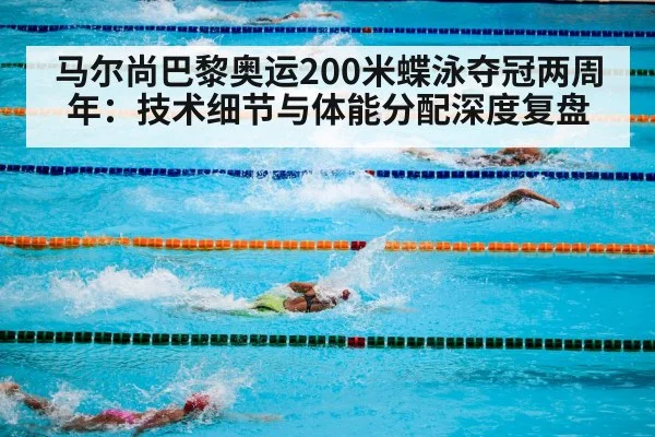 马尔尚巴黎奥运200米蝶泳夺冠两周年：技术细节与体能分配深度复盘