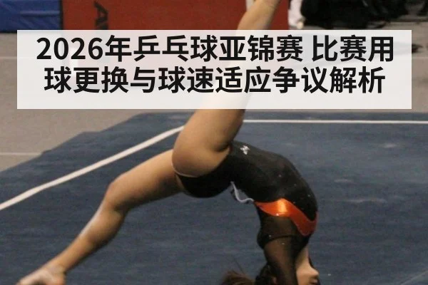 2026年乒乓球亚锦赛 比赛用球更换与球速适应争议解析 - jiuyou
