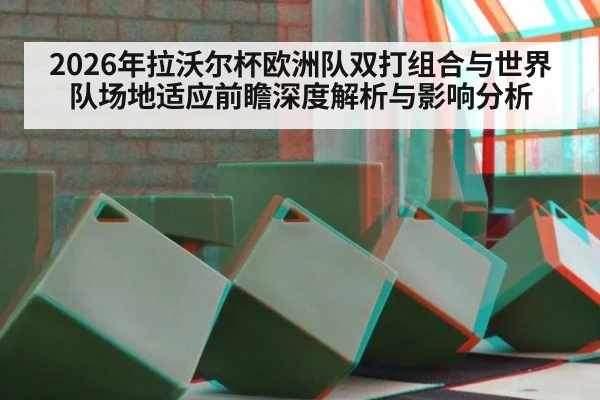 2026年拉沃尔杯欧洲队双打组合与世界队场地适应前瞻深度解析与影响分析